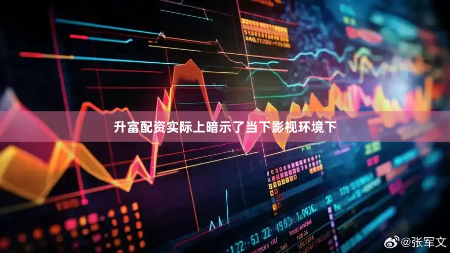 升富配资实际上暗示了当下影视环境下