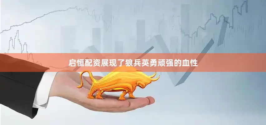 启恒配资展现了狼兵英勇顽强的血性