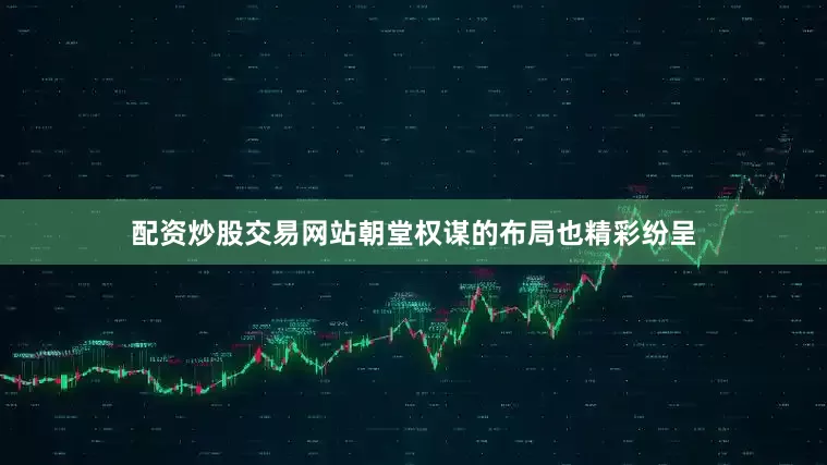 配资炒股交易网站朝堂权谋的布局也精彩纷呈