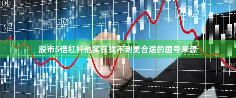 股市5倍杠杆他实在找不到更合适的国号来源