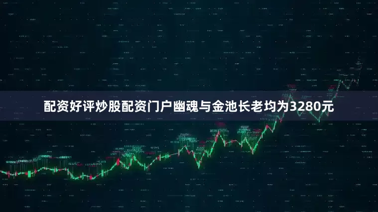 配资好评炒股配资门户幽魂与金池长老均为3280元