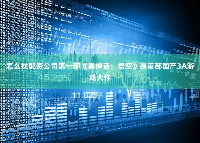 怎么找配资公司第一部《黑神话：悟空》是首部国产3A游戏大作