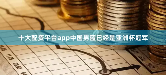十大配资平台app中国男篮已经是亚洲杯冠军