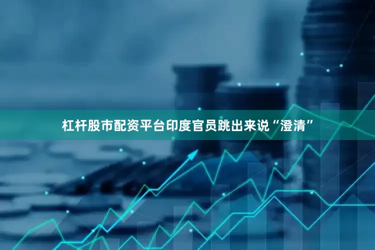 杠杆股市配资平台印度官员跳出来说“澄清”