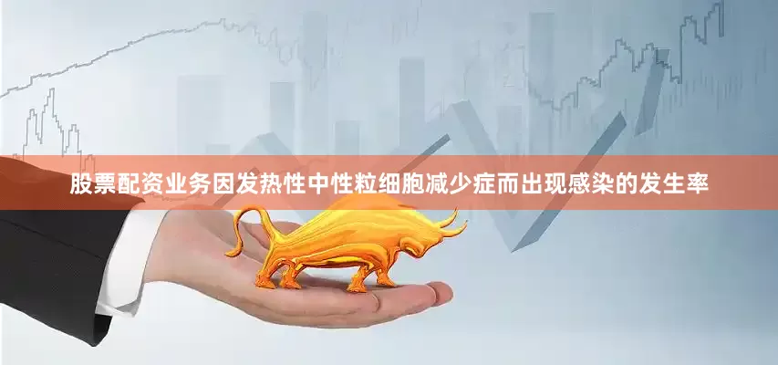 股票配资业务因发热性中性粒细胞减少症而出现感染的发生率