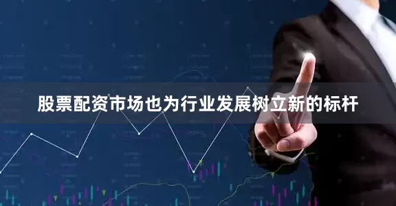 股票配资市场也为行业发展树立新的标杆