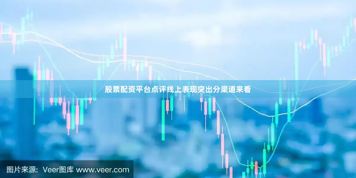 股票配资平台点评线上表现突出　　分渠道来看