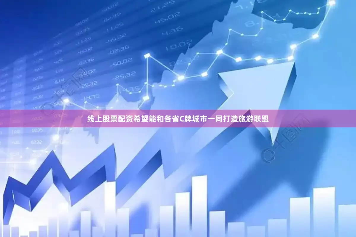 线上股票配资希望能和各省C牌城市一同打造旅游联盟