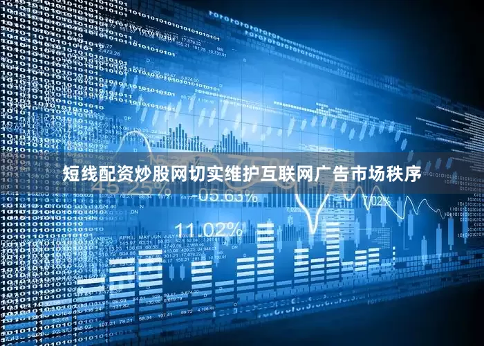 短线配资炒股网切实维护互联网广告市场秩序