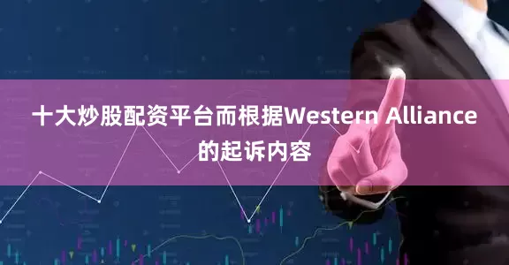 十大炒股配资平台而根据Western Alliance的起诉内容