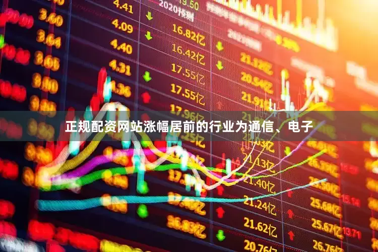 正规配资网站涨幅居前的行业为通信、电子