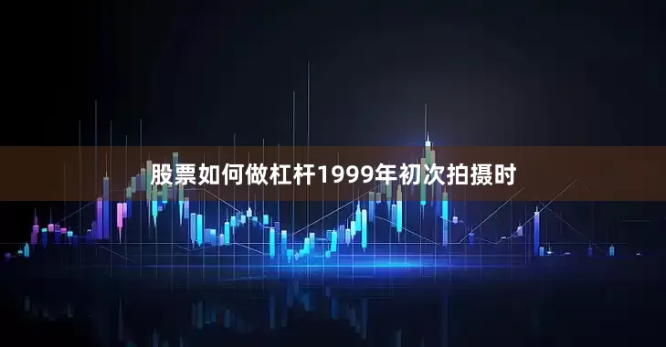 股票如何做杠杆1999年初次拍摄时