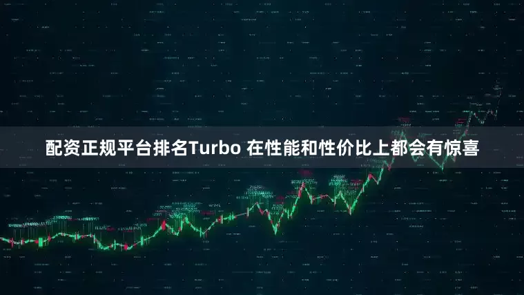 配资正规平台排名Turbo 在性能和性价比上都会有惊喜