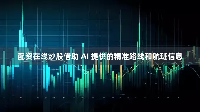 配资在线炒股借助 AI 提供的精准路线和航班信息