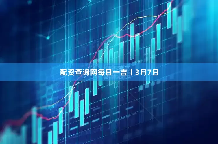 配资查询网每日一吉丨3月7日
