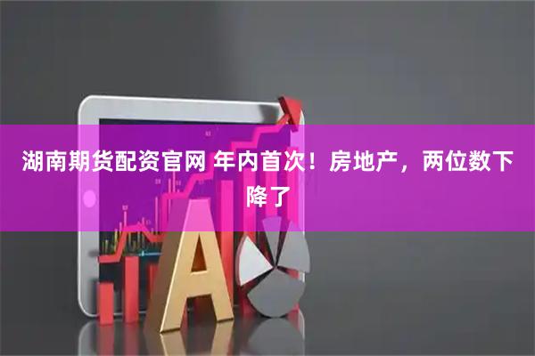 湖南期货配资官网 年内首次！房地产，两位数下降了