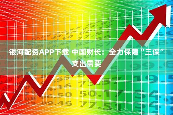 银河配资APP下载 中国财长：全力保障“三保”支出需要