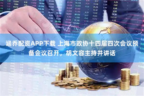 涵乔配资APP下载 上海市政协十四届四次会议预备会议召开，胡文容主持并讲话