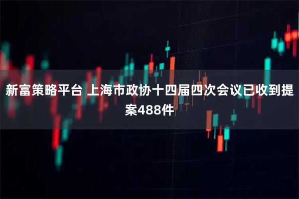 新富策略平台 上海市政协十四届四次会议已收到提案488件