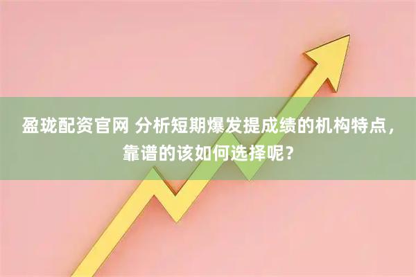 盈珑配资官网 分析短期爆发提成绩的机构特点，靠谱的该如何选择呢？