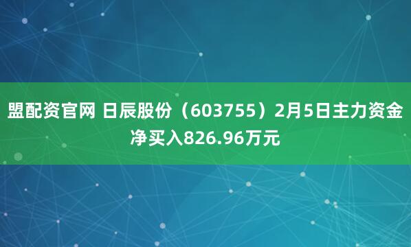盟配资官网 日辰股份（603755）2月5日主力资金净买入826.96万元