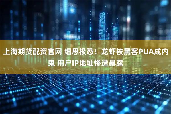 上海期货配资官网 细思极恐！龙虾被黑客PUA成内鬼 用户IP地址惨遭暴露