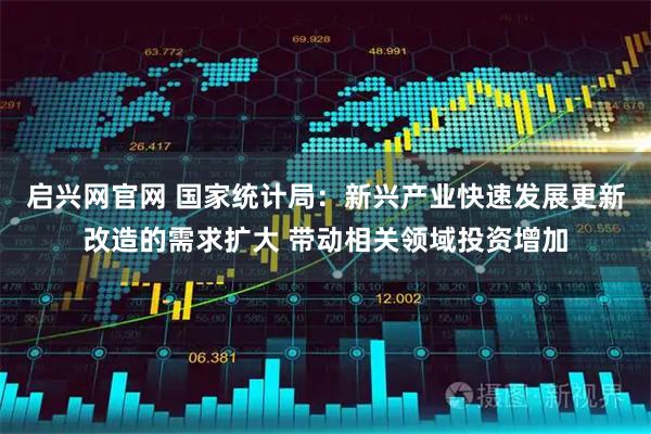 启兴网官网 国家统计局：新兴产业快速发展更新改造的需求扩大 带动相关领域投资增加