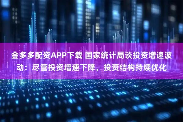 金多多配资APP下载 国家统计局谈投资增速波动：尽管投资增速下降，投资结构持续优化