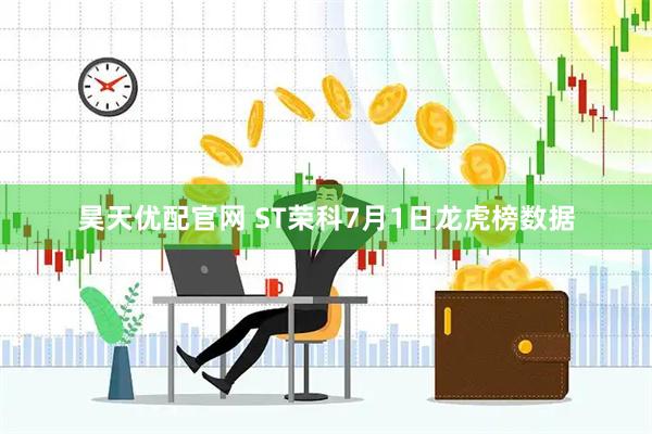 昊天优配官网 ST荣科7月1日龙虎榜数据